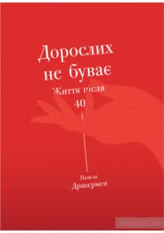 «Дорослих не буває. Історія дорослішання на середині життя» Памела Друкерман