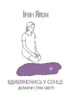 «Вдивляючись у сонце. Долаючи страх смерті»  Ірвін Ялом