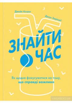 «Знайти час. Як щодня фокусуватися на тому, що справді важливо» Джейк Кнапп, Джон Зерацкі width=