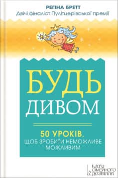 «Будь дивом: 50 уроків, щоб зробити неможливе можливим» Регіна Бретт