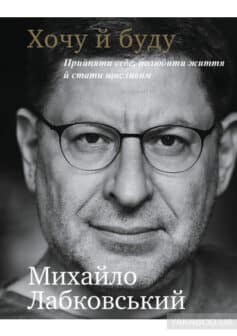 «Хочу й буду. Прийняти себе, полюбити життя й стати щасливим» Михайло Лабковський