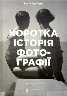 «Коротка історія фотографії. Ключові жанри, роботи, теми і техніки» Йен Гейдн Сміт
