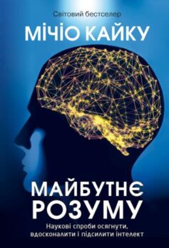 «Майбутнє розуму. Наукові спроби осягнути, вдосконалити і підсилити інтелект» Мічіо Кайку