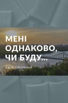 Вірш «Мені однаково, чи буду» Тарас Шевченко
