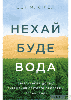 «Нехай буде вода. Ізраїльський досвід вирішення світової проблеми нестачі води» Сет М. Сіґел