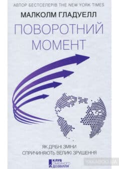 «Поворотний момент. Як дрібні зміни спричиняють великі зрушення» Малколм Гладуелл