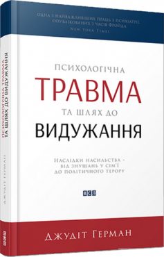 «Психологічна травма та шлях до видужання. Наслідки насильства – від знущань у сім’ї до політичного терору» Джудіт Герман