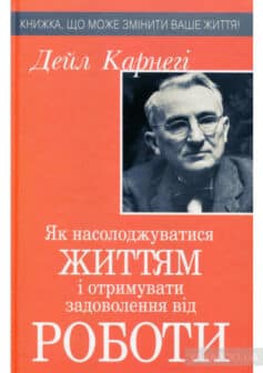 «Як насолоджуватися життям і отримувати задоволення від роботи» Дейл Карнегі