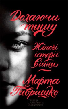 «Долаючи тишу. Жіночі історії війни» Марта Гавришко