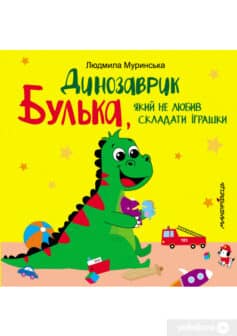 «Динозаврик Булька, який не любив складати іграшки» Людмила Муринська