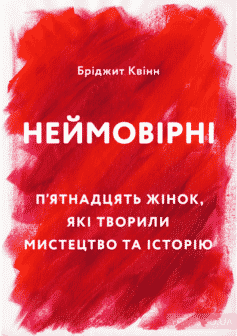 «Неймовірні. П’ятнадцять жінок, які творили мистецтво та історію» Бріджит Квінн