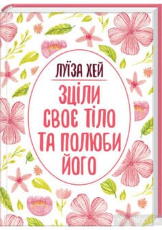 «Зціли своє тіло та полюби його» Луіза Л. Хей