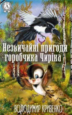 «Незвичайні пригоди горобчика Чиріка» Володимир Кривенко