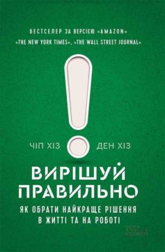 «Вирішуй правильно! Як обрати найкраще рішення в житті та на роботі» Чіп Хіз, Ден Хіз