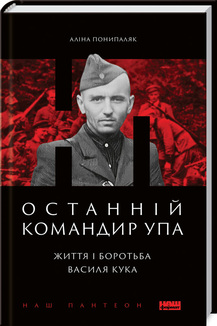 «Останній командир УПА. Життя і боротьба Василя Кука» Аліна Понипаляк