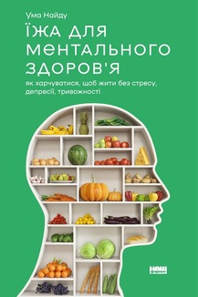 «Їжа для ментального здоров'я. Як харчуватися, щоб жити без стресу, депресії, тривожності» Ума Наїду