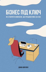 «Бізнес під ключ. Як створити компанію, що працюватиме без вас» Джон Уорріллоу