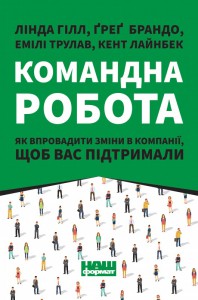 «Командна робота. Як впровадити зміни в компанії, щоб вас підтримали» Лінда Хілл, Кент Лайнбек, Ґреґ Брандо, Емілі Трулав