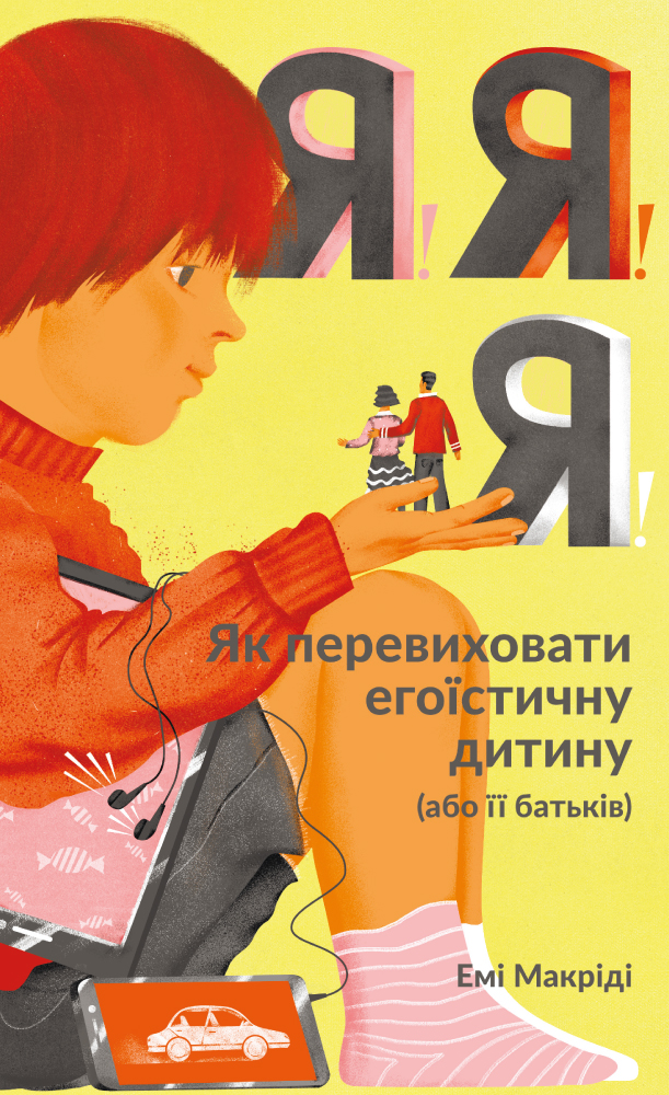 «Я! Я! Я! Як перевиховати егоїстичну дитину (або її батьків)» Емі Макріді