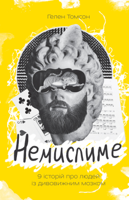 «Немислиме. 9 історій про людей із дивовижним мозком» Гелен Томсон
