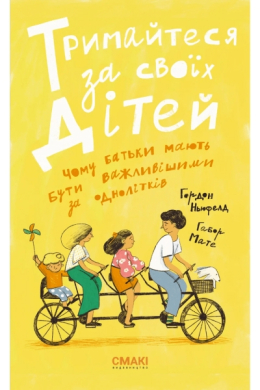 «Тримайтеся за своїх дітей. Чому батьки повинні бути важливішими за однолітків» Габор Мате, Гордон Ньюфелд