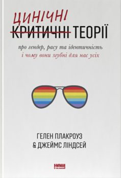 «Цинічні теорії про гендер, расу та ідентичність. І чому вони згубні для нас усіх» Гелен Плакроуз, Джеймс Ліндсей