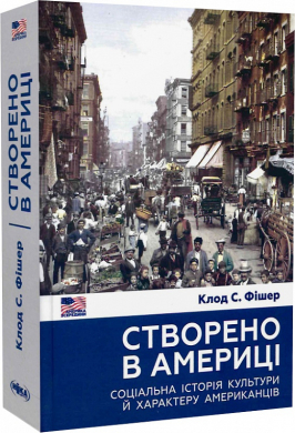 «Створено в Америці. Соціальна історія культури й характеру американців» Клод С. Фішер