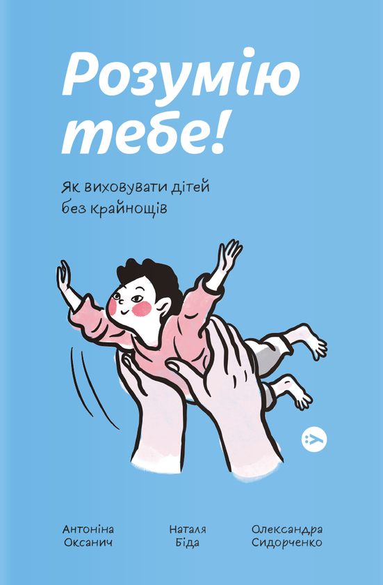 «Розумію тебе! Як виховувати дітей без крайнощів» Антоніна Оксанич, Наталя Біда, Олександра Сидорченко