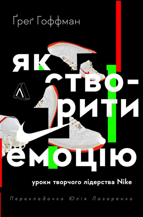 «Як створити емоцію. Уроки творчого лідерства Nike» Грег Хоффман