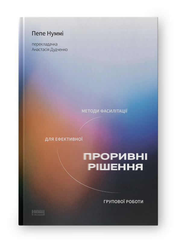 «Проривні рішення. Методи фасилітації для ефективної групової роботи» Пепе Нуммі
