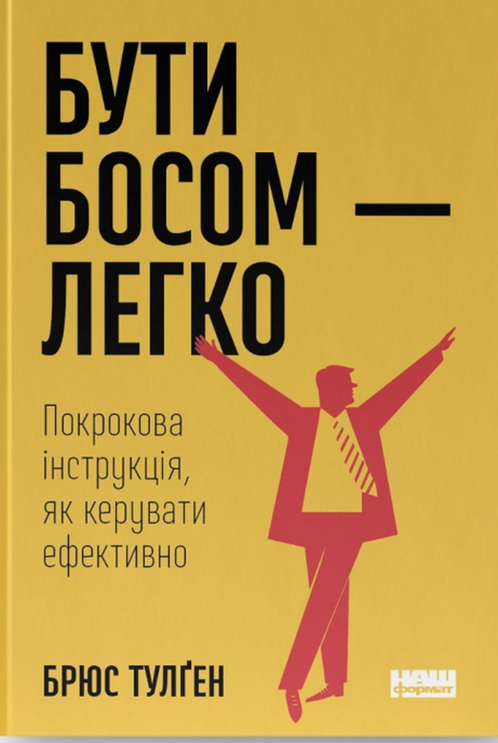 «Бути босом — легко. Покрокова інструкція, як керувати ефективно» Брюс Тулґен