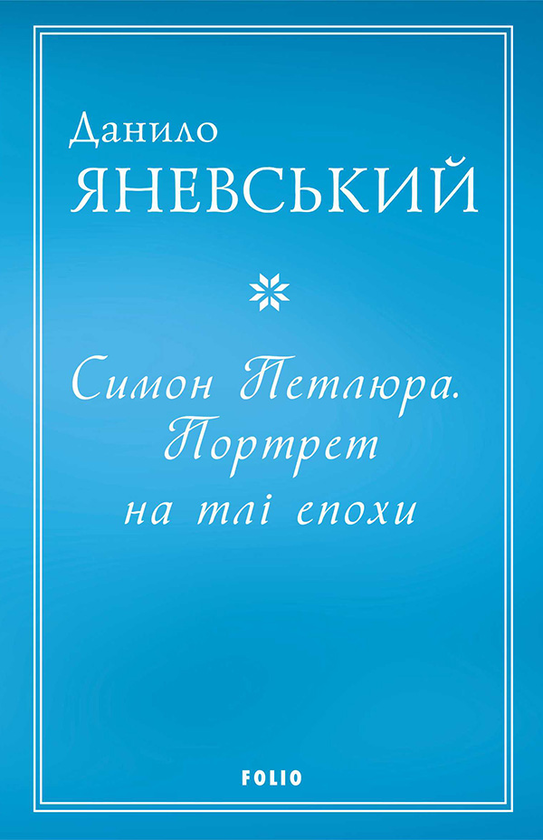 «Симон Петлюра. Портрет на тлі епохи» Данило Яневський