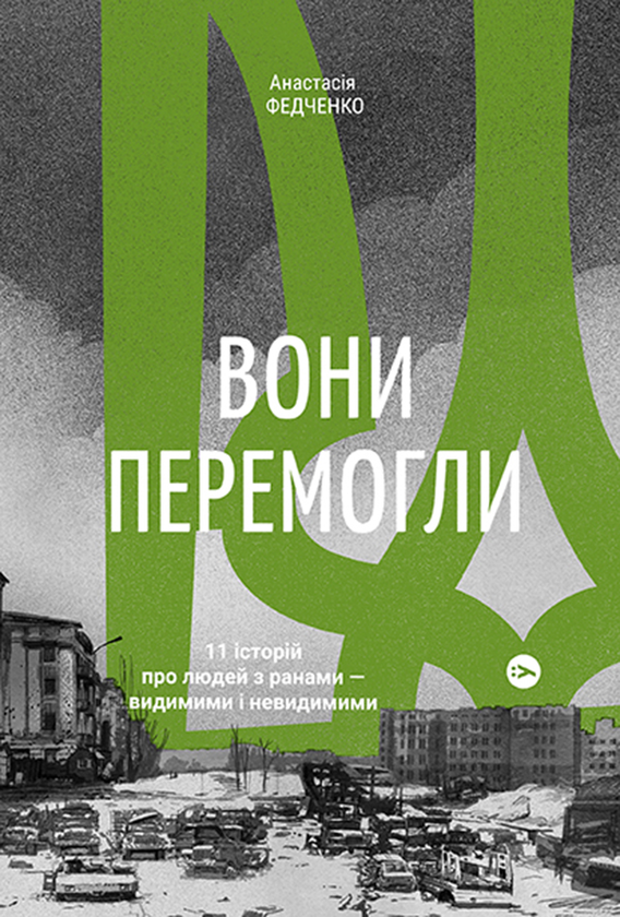 «Вони перемогли. 11 історій про людей з ранами — видимими і невидимими» Анастасія Федченко