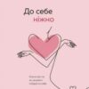 «До себе ніжно. Книга про те, як цінувати й берегти себе» Ольга Примаченко Скачати (завантажити) безкоштовно книгу pdf, epub, mobi, Читати онлайн без реєстрації