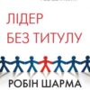 «Лідер без титулу. Сучасна притча про справжній успіх у бізнесі та житті» Робін Шарма Скачати (завантажити) безкоштовно книгу pdf, epub, mobi, Читати онлайн без реєстрації