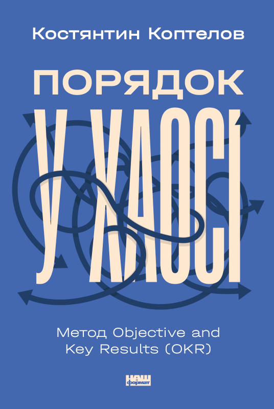 «Порядок у хаосі. Метод Objective and Key Results (OKR)» Костянтин Коптелов