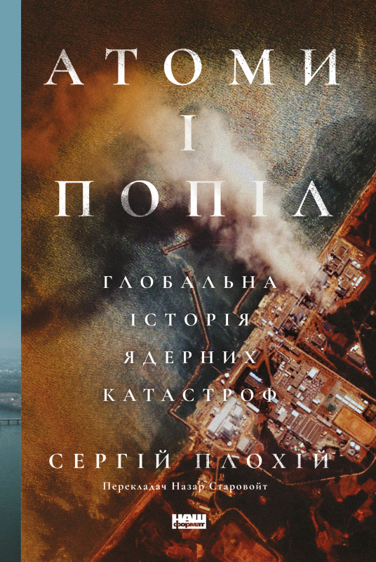 «Атоми і попіл: глобальна історія ядерних катастроф» Сергій Плохій