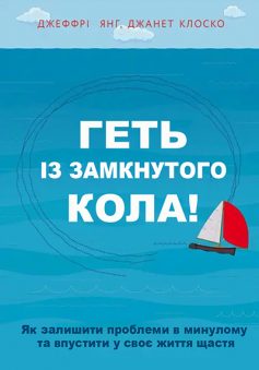 «Геть із замкнутого кола! Як залишити проблеми в минулому і впустити в своє життя щастя» Джеффрі Янг, Джанет Клоско